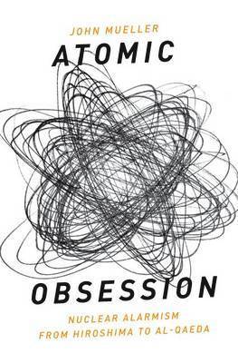 John Mueller - Atomic Obsession: Nuclear Alarmism from Hiroshima to Al-Qaeda, Inbunden