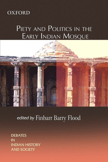 Finbarr Barry Flood - Piety and Politics in the Early Indian Mosque, Inbunden