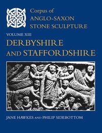 Corpus of Anglo-Saxon Stone Sculpture, Volume XIII, Derbyshire and Staffordshire