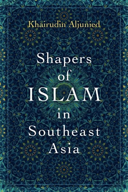 Khairudin Aljunied - Shapers of Islam in Southeast Asia, E-bok