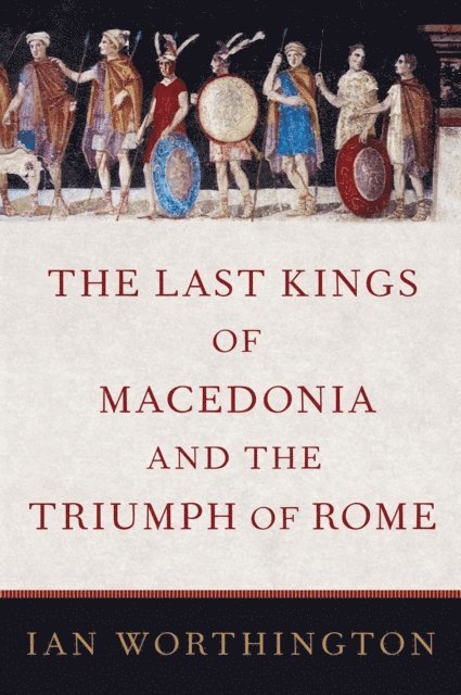 Ian Worthington - Last Kings of Macedonia and the Triumph of Rome, E-bok
