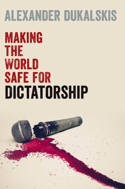 Alexander Dukalskis - Making the World Safe for Dictatorship, E-bok