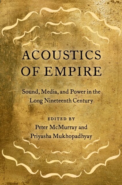 Priyasha Mukhopadhyay, Peter McMurray - Acoustics of Empire, E-bok