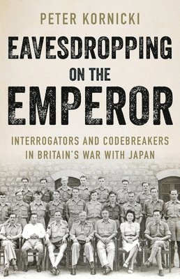 Peter Kornicki - Eavesdropping on the Emperor: Interrogators and Codebreakers in Britain's War with Japan, Inbunden