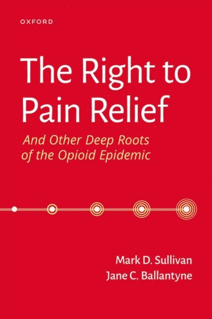 Jane Ballantyne, Mark Sullivan - Right to Pain Relief and Other Deep Roots of the Opioid Epidemic, E-bok
