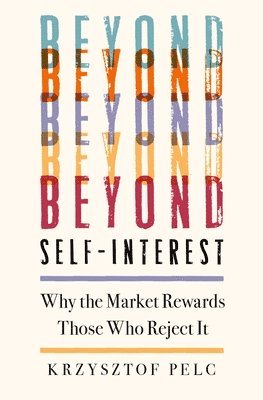 Krzysztof Pelc - Beyond Self-Interest: Why the Market Rewards Those Who Reject It, Inbunden. Tillgänglighet: Lägg i varukorg