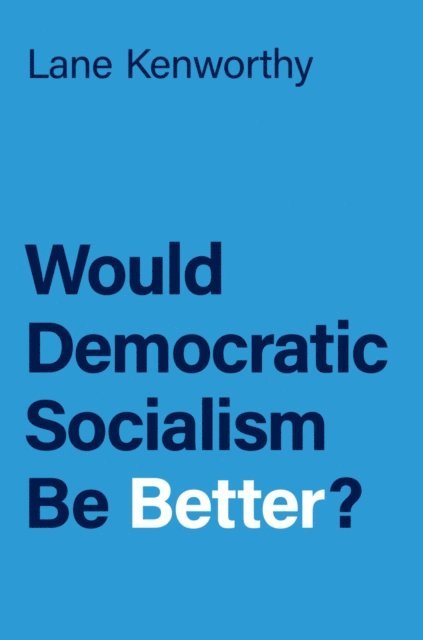Lane Kenworthy - Would Democratic Socialism Be Better?, E-bok