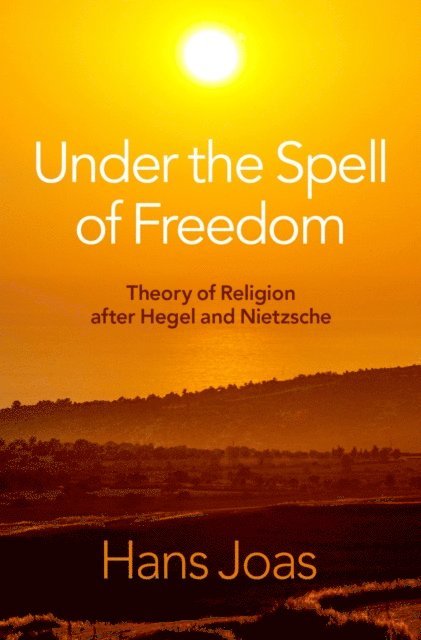 Hans Joas - Under the Spell of Freedom, E-bok