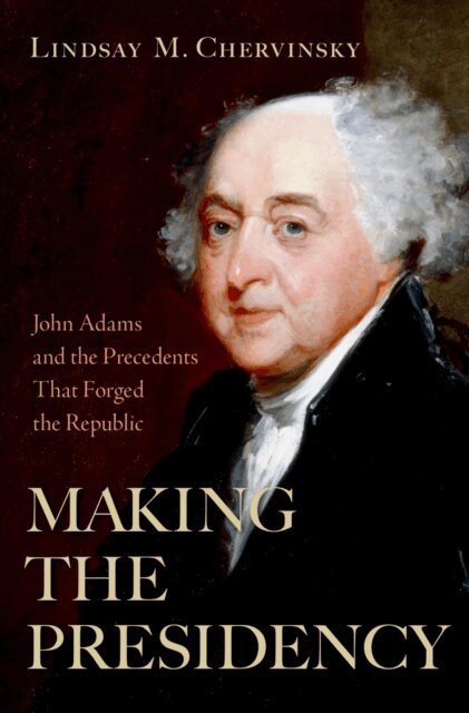 Lindsay M. Chervinsky - Making the Presidency, E-bok