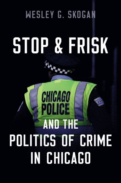 Wesley G. Skogan - Stop & Frisk and the Politics of Crime in Chicago, E-bok