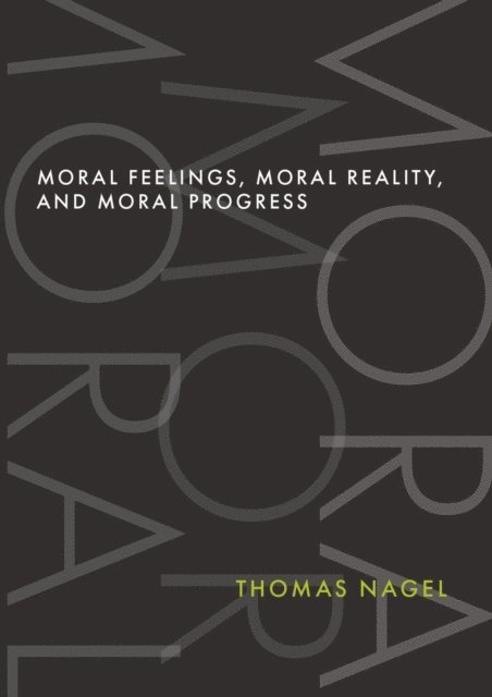 Thomas Nagel - Moral Feelings, Moral Reality, and Moral Progress, E-bok