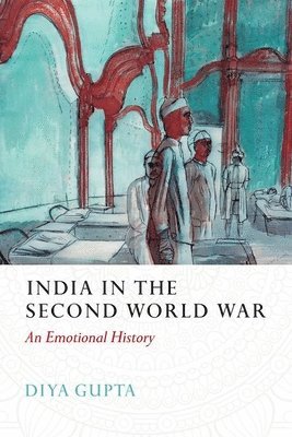 Diya Gupta - India in the Second World War: An Emotional History, Inbunden
