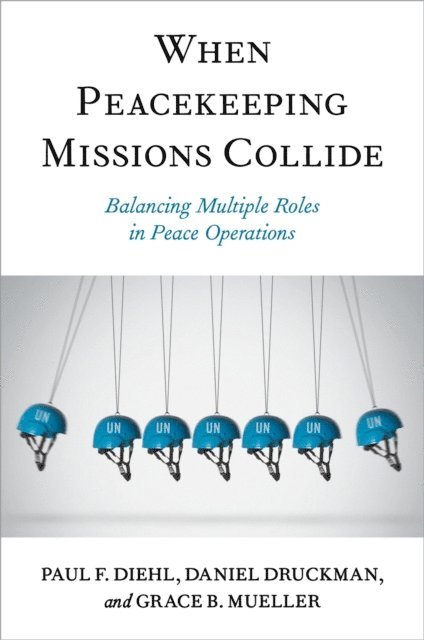 Grace B. Mueller, Daniel Druckman, Paul F. Diehl - When Peacekeeping Missions Collide, E-bok