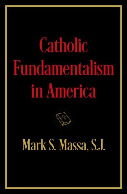 S.J. Mark S. Massa - Catholic Fundamentalism in America, E-bok