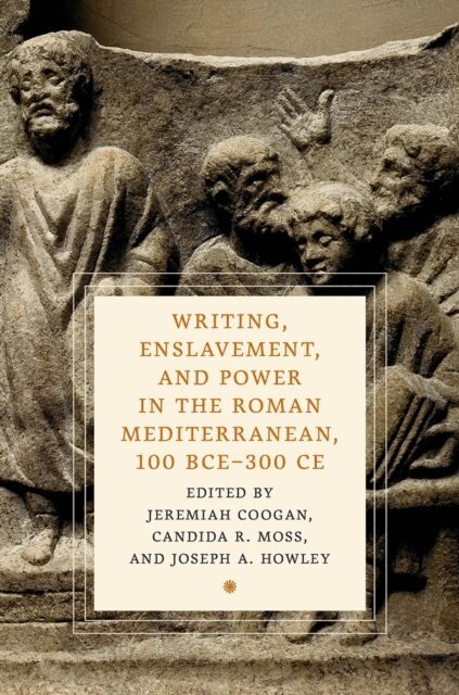 Joseph A. Howley, Candida R. Moss, Jeremiah Coogan - Writing, Enslavement, and Power in the Roman Mediterranean, 100 BCEa &quote;300 CE, E-bok