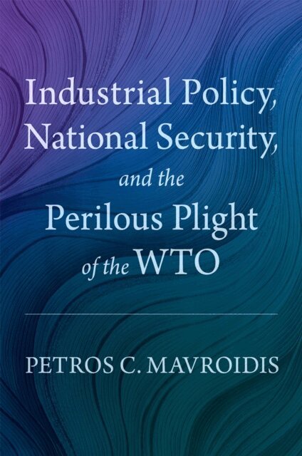 Petros C. Mavroidis - Industrial Policy, National Security, and the Perilous Plight of the WTO, E-bok