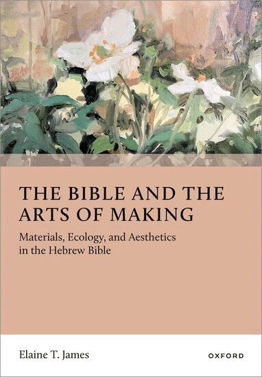 Elaine T. James - The Bible and the Arts of Making, Inbunden
