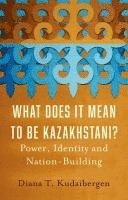 Diana T. Kudaibergen - What Does It Mean to Be Kazakhstani?: Power, Identity and Nation-Building, Inbunden