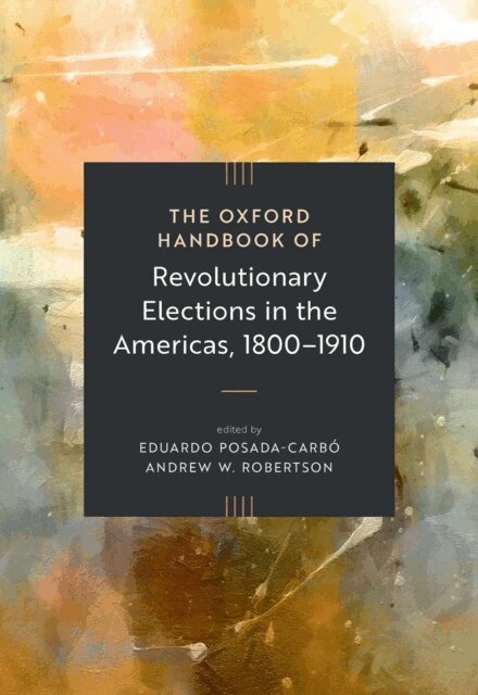 Andrew W. Robertson, Eduardo Posada-CarbA³ - Oxford Handbook of Revolutionary Elections in the Americas, 1800a &quote;1910, E-bok