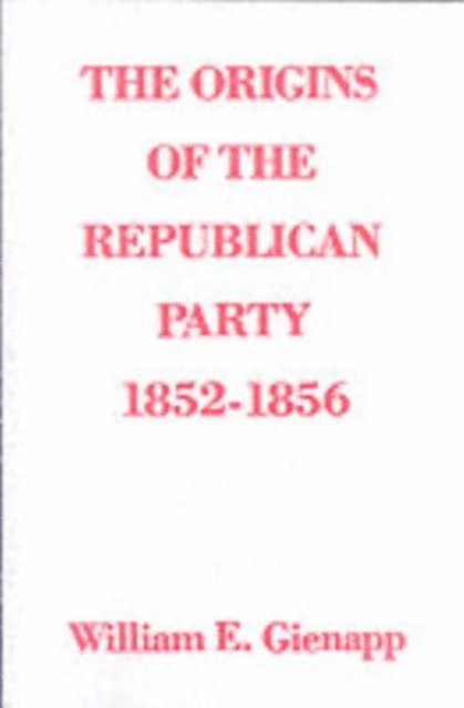 William E. Gienapp - Origins of the Republican Party, 1852-1856, E-bok