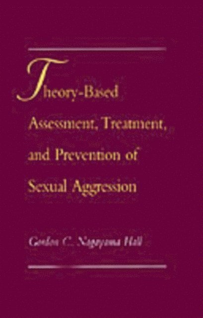 Gordon C. Nagayama Hall - Theory-Based Assessment, Treatment, and Prevention of Sexual Aggression, E-bok