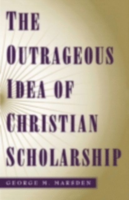 George M. Marsden - Outrageous Idea of Christian Scholarship, E-bok