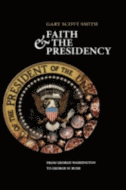 Gary Scott Smith - Faith and the Presidency From George Washington to George W. Bush, E-bok