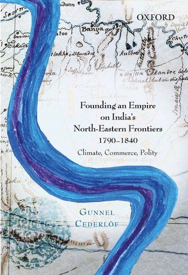 Gunnel Cederlöf - Founding an Empire on India's North-Eastern Frontiers, 1790-1840, Inbunden