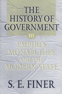 The History of Government from the Earliest Times: Volume III: Empires, Monarchies, and the Modern State