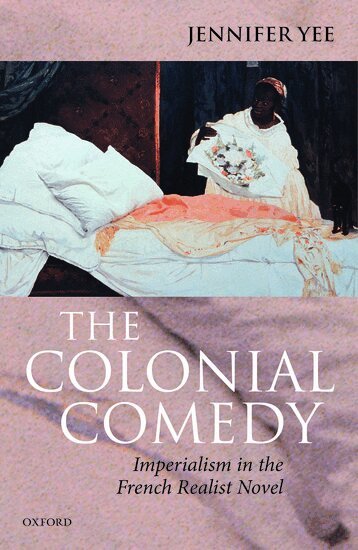Jennifer Yee - The Colonial Comedy: Imperialism in the French Realist Novel, Inbunden