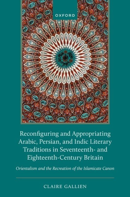 Claire Gallien - Reconfiguring and Appropriating Arabic, Persian, and Indic Literary Traditions in Seventeenth- and Eighteenth-Century Britain, E-bok