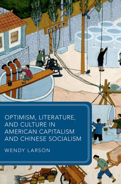 Wendy Larson - Optimism, Literature, and Culture in American Capitalism and Chinese Socialism, E-bok