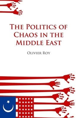 Olivier Roy - Politics of Chaos in the Middle East, Häftad