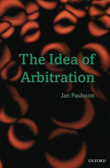 The Idea of Arbitration by Jan Paulsson, Jan Paulsson