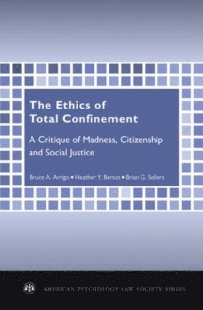 Brian G. Sellers, Heather Y. Bersot, Bruce A. Arrigo - Ethics of Total Confinement, E-bok