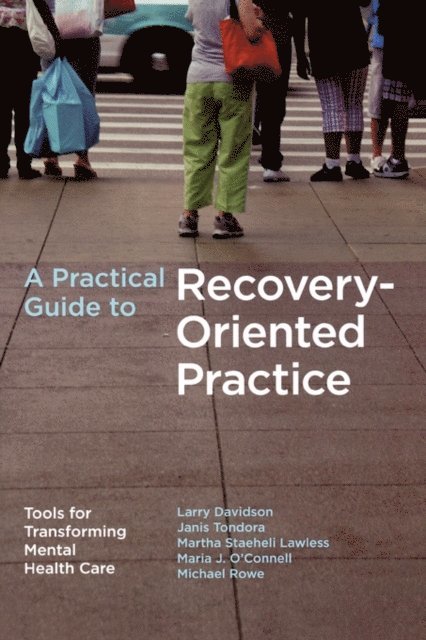 Martha Staeheli Lawless, Maria J. O'Connell, Janis Tondora, Michael Rowe, Larry Davidson - Practical Guide to Recovery-Oriented Practice: Tools for Transforming Mental Health Care, E-bok
