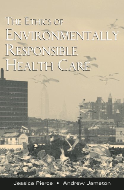 Andrew Jameton, Jessica Pierce - Ethics of Environmentally Responsible Health Care, E-bok