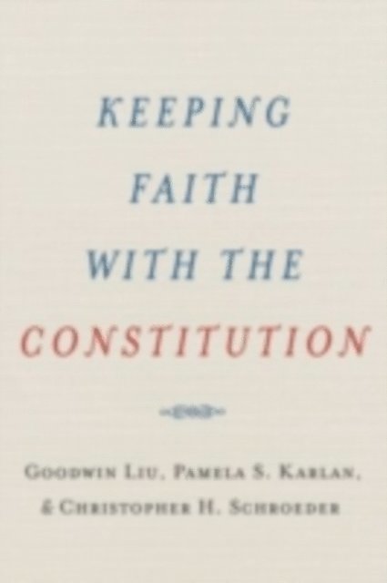 Christopher H. Schroeder, Pamela S. Karlan, Goodwin Liu - Keeping Faith with the Constitution, E-bok