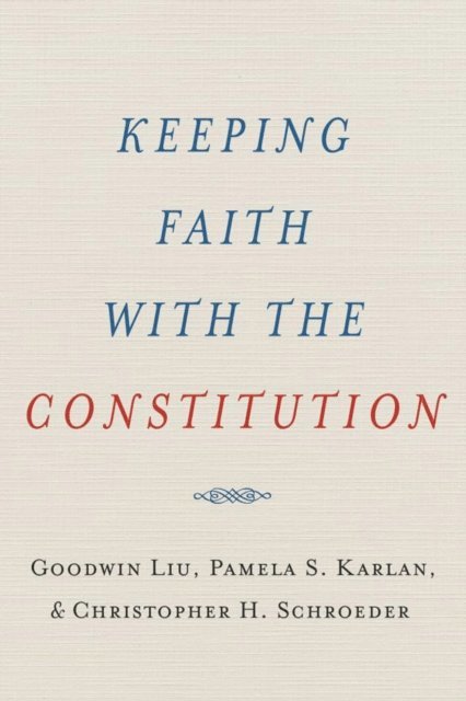 Christopher H. Schroeder, Pamela S. Karlan, Goodwin Liu - Keeping Faith with the Constitution, E-bok