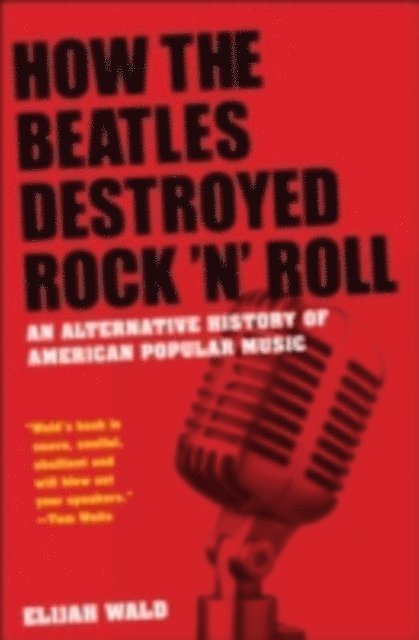 Elijah Wald - How the Beatles Destroyed Rock 'n' Roll, E-bok