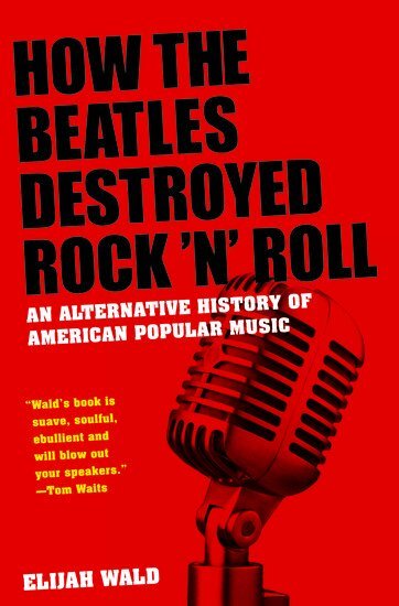 Elijah Wald - How The Beatles Destroyed Rock 'n' Roll, Häftad