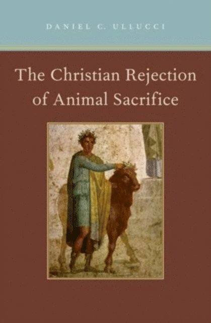 Daniel C. Ullucci - Christian Rejection of Animal Sacrifice, E-bok