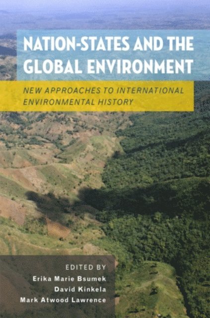 Mark Atwood Lawrence, David Kinkela, Erika Marie Bsumek - Nation-States and the Global Environment, E-bok