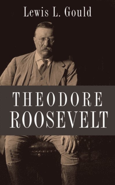 Lewis L. Gould - Theodore Roosevelt, E-bok