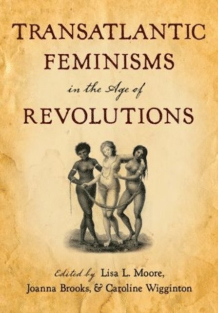 Caroline Wigginton, Joanna Brooks, Lisa L. Moore - Transatlantic Feminisms in the Age of Revolutions, E-bok