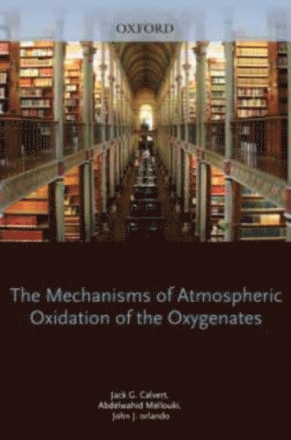 Timothy Wallington, Michael Pilling, John Orlando, Abdelwahid Mellouki, Jack Calvert - Mechanisms of Atmospheric Oxidation of the Oxygenates, E-bok