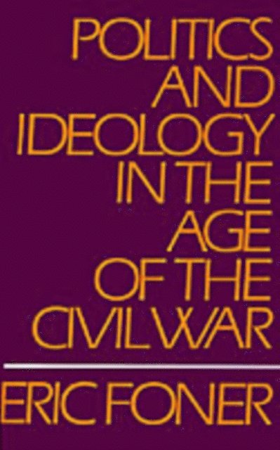 Eric Foner - Politics and Ideology in the Age of the Civil War, E-bok