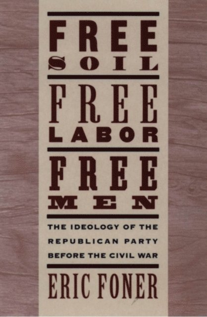 Eric Foner - Free Soil, Free Labor, Free Men, E-bok