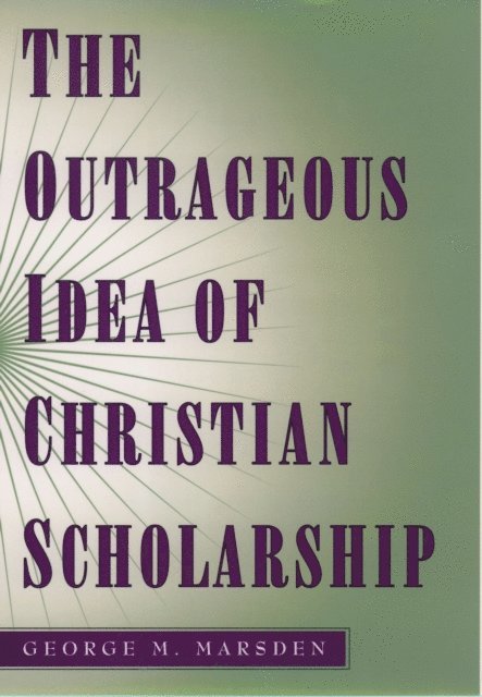 George M. Marsden - Outrageous Idea of Christian Scholarship, E-bok
