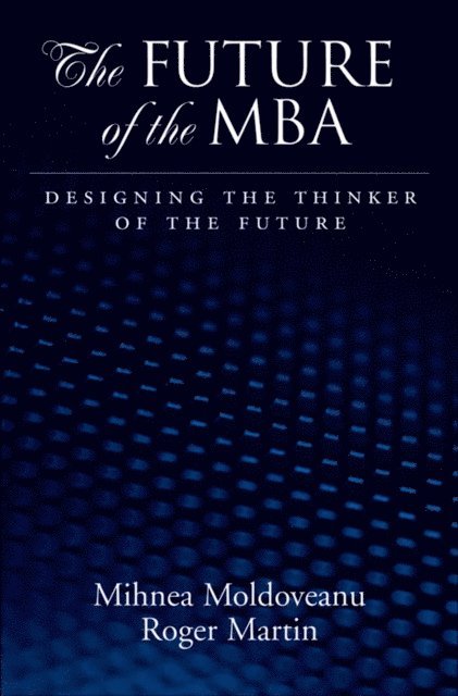 Roger L. Martin, Mihnea C. Moldoveanu - Future of the MBA, E-bok